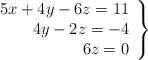 \left. \begin{array}{r} 5x+4y-6z=11\\ 4y-2z=-4 \\6z=0  \end{array} \right\}