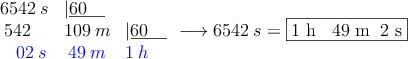 \begin{array}{lll}
6542 \: s &|\underline{60 \quad} &\\
\: 542& 109 \: m &|\underline{60 \quad} \\
\:\:\:\: \textcolor{blue}{02 \: s} & \: \textcolor{blue}{49 \:m} & \textcolor{blue}{1 \: h}
\end{array} \longrightarrow 6542 \: s = \fbox{1 h \: 49 m \:2 s}