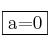 \fbox{a=0} \fbox{a=0}