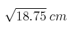 \sqrt{18.75} \:cm