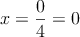 x=\frac{0}{4} = 0