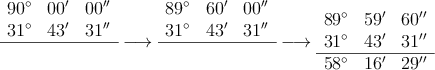  \begin{array}{ccc}
 90^\circ &  00^{\prime}& 00^{\prime \prime}
 \\31^\circ & 43^{\prime} & 31^{\prime \prime} 
\\ \hline
 & & & &
\end{array} \longrightarrow
\begin{array}{ccc}
 89^\circ &  60^{\prime}& 00^{\prime \prime}
 \\31^\circ & 43^{\prime} & 31^{\prime \prime} 
\\ \hline
 & & & &
\end{array} \longrightarrow
\begin{array}{ccc}
 89^\circ &  59^{\prime}& 60^{\prime \prime}
 \\31^\circ & 43^{\prime} & 31^{\prime \prime} \\
 \hline
58^\circ & 16^{\prime} & 29^{\prime \prime}  
\end{array} 
