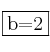 \fbox{b=2} \fbox{b=2}