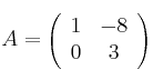  A =
\left(
\begin{array}{cc}
     1 & -8
  \\ 0 & 3 
\end{array}
\right)
