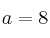 a=8