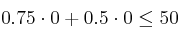 0.75 \cdot 0+0.5 \cdot 0 \leq 50