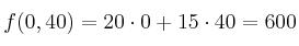 f(0,40)= 20 \cdot 0 +15 \cdot 40 = 600