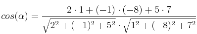cos(\alpha)=\frac{2 \cdot 1 + (-1) \cdot (-8) + 5 \cdot 7}{\sqrt{2^2+(-1)^2+5^2} \cdot \sqrt{1^2+(-8)^2+7^2}} cos(\alpha)=\frac{2 \cdot 1 + (-1) \cdot (-8) + 5 \cdot 7}{\sqrt{2^2+(-1)^2+5^2} \cdot \sqrt{1^2+(-8)^2+7^2}}
