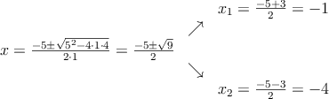 \begin{array}{ccc} & & x_1 = \frac{-5+3}{2}=-1\\ & \nearrow &\\ x=\frac{-5\pm \sqrt{5^2-4 \cdot1\cdot4}}{2 \cdot1}=
\frac{-5\pm \sqrt{9}}{2}& &\\ & \searrow &\\& &x_2 = \frac{-5-3}{2}=-4\end{array} \begin{array}{ccc} & & x_1 = \frac{-5+3}{2}=-1\\ & \nearrow &\\ x=\frac{-5\pm \sqrt{5^2-4 \cdot1\cdot4}}{2 \cdot1}=
\frac{-5\pm \sqrt{9}}{2}& &\\ & \searrow &\\& &x_2 = \frac{-5-3}{2}=-4\end{array}