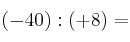 (-40) : (+8) = 