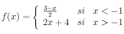 
f(x)= \left\{ \begin{array}{lcc}
              \frac{3-x}{2} &   si  & x < -1 
              \\2x+4 & si & x > -1            
              \end{array}
    \right.
