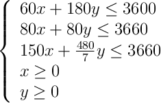 \left\{ \begin{array}{l} 60x+180y \leq 3600 \\80x+80y \leq 3660 \\150x+\frac{480}{7}y \leq 3660\\x \geq 0 \\y \geq 0\end{array}\right.