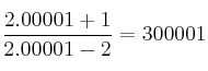 \frac{2.00001+1}{2.00001-2} = 300001