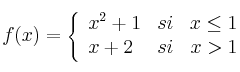 f(x) = 
\left\{
\begin{array}{lcr}
x^2+1 & si & x \leq 1 \\
x+2 & si & x > 1 \\
\end{array}
\right. 