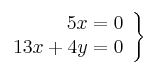 \left.
\begin{array}{r}
5x = 0 \\
13x + 4y = 0
\end{array}
\right\} \left.
\begin{array}{r}
5x = 0 \\
13x + 4y = 0
\end{array}
\right\}