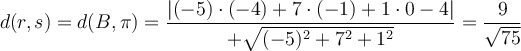 d(r,s)=d(B, \pi)=\frac{|(-5) \cdot (-4)+7 \cdot (-1)+1 \cdot 0 -4|}{+\sqrt{(-5)^2+7^2+1^2}}=\frac{9}{\sqrt{75}} d(r,s)=d(B, \pi)=\frac{|(-5) \cdot (-4)+7 \cdot (-1)+1 \cdot 0 -4|}{+\sqrt{(-5)^2+7^2+1^2}}=\frac{9}{\sqrt{75}}