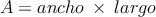 A= ancho \: \times \:  largo