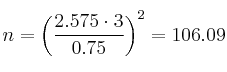 n = \left( \frac{2.575 \cdot 3}{0.75} \right)^2=106.09 n = \left( \frac{2.575 \cdot 3}{0.75} \right)^2=106.09
