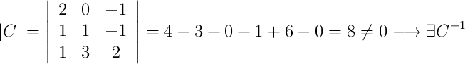 |C| = \left| \begin{array}{ccc} 2&0&-1\\1&1&-1\\1&3&2 \end{array}\right|=4-3+0+1+6-0=8 \neq 0 \longrightarrow \exists C^{-1}