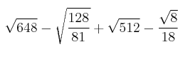 \sqrt{648} - \sqrt{\frac{128}{81}} + \sqrt{512}- \frac{\sqrt{8}}{18} \sqrt{648} - \sqrt{\frac{128}{81}} + \sqrt{512}- \frac{\sqrt{8}}{18}