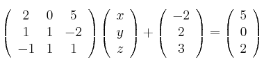 
\left(
\begin{array}{ccc}
     2 & 0 & 5
  \\ 1 & 1 & -2
  \\ -1 & 1 & 1
\end{array}
\right)
\left(
\begin{array}{ccc}
     x
  \\ y
  \\ z
\end{array}
\right)
+
\left(
\begin{array}{ccc}
     -2
  \\ 2
  \\ 3
\end{array}
\right)
=
\left(
\begin{array}{ccc}
     5
  \\ 0
  \\ 2
\end{array}
\right)
