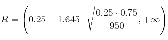 R = \left( 0.25-1.645 \cdot \sqrt{\frac{0.25 \cdot 0.75}{950}}, +\infty \right) R = \left( 0.25-1.645 \cdot \sqrt{\frac{0.25 \cdot 0.75}{950}}, +\infty \right)