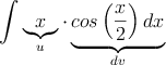 \int \underbrace{x}_{u} \cdot \underbrace{cos \left( \frac{x}{2} \right)dx}_{dv} \int \underbrace{x}_{u} \cdot \underbrace{cos \left( \frac{x}{2} \right)dx}_{dv}