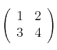 \left(
\begin{array}{cc}
     1 & 2
  \\ 3 & 4
\end{array}
\right)