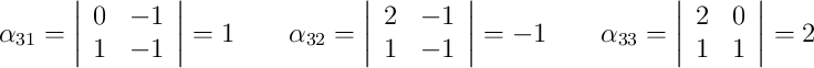 \alpha_{31}=\left|\begin{array}{cc}0&-1\\1&-1\end{array}\right|=1 \qquad \alpha_{32}=\left|\begin{array}{cc}2&-1\\1&-1\end{array}\right|=-1 \qquad \alpha_{33}=\left|\begin{array}{cc}2&0\\1&1\end{array}\right|=2