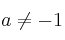 a \neq -1