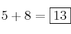 5 +8 = \fbox{13}
