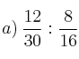 a) \: \frac{12}{30} : \frac{8}{16}