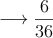 \longrightarrow \frac{6}{36}