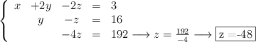 \left\{ \begin{array}{ccccl} x &+2y& - 2z &=& 3\\ & y & -z& =& 16\\ & & -4z& =& 192 \longrightarrow z =\frac{192}{-4} \longrightarrow \fbox{z =-48} \end{array} \right. \left\{ \begin{array}{ccccl} x &+2y& - 2z &=& 3\\ & y & -z& =& 16\\ & & -4z& =& 192 \longrightarrow z =\frac{192}{-4} \longrightarrow \fbox{z =-48} \end{array} \right.