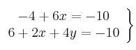   \left.
\begin{array}{c}
     -4 + 6x = -10
  \\ 6 + 2x+4y = -10
\end{array}
\right\}  