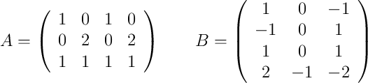  A =
\left(
\begin{array}{cccc}
     1 & 0 & 1 & 0
  \\ 0 & 2 & 0 & 2
  \\ 1 & 1 & 1 & 1
\end{array}
\right)
\qquad
B =
\left(
\begin{array}{ccc}
     1 & 0 & -1
  \\ -1 & 0 & 1
  \\  1 & 0 & 1
  \\  2 & -1 & -2
\end{array}
\right)
