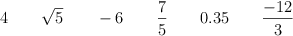 4 \qquad \sqrt{5}  \qquad -6 \qquad  \frac{7}{5} \qquad 0.35 \qquad   \frac{-12}{3}