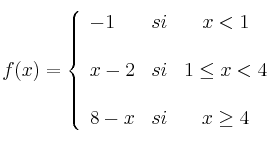  
f(x)= \left\{ \begin{array}{lcc}
              -1 & si & x < 1 \\
              \\ x-2 &   si  & 1 \leq x < 4 \\
              \\ 8-x &  si &  x \geq 4 
              \end{array}
    \right.
