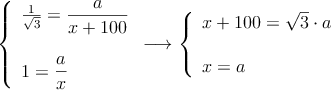 \left\{ \begin{array}{l}
\frac{1}{\sqrt{3}} = \dfrac{a}{x+100} \\ \\
1 = \dfrac{a}{x}
\end{array} \right. \longrightarrow 
\left\{ \begin{array}{l}
x+100 = \sqrt{3} \cdot a \\ \\
x = a
\end{array} \right.
