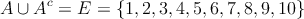A \cup A^c = E = \{ 1,2,3,4,5,6,7,8,9,10 \}