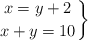\left. x = y+2 \atop x + y = 10 \right\} 