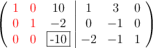  \left(
\begin{array}{ccc|ccc}
\textcolor{red}{1} & \textcolor{red}{0} & 10 & 1 & 3 & 0 \\
\textcolor{red}{0} & \textcolor{red}{1} & -2 & 0 &-1 & 0 \\
\textcolor{red}{0} & \textcolor{red}{0} & \fbox{-10} & -2 & -1 & 1
\end{array}
\right) 