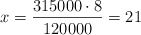 x = \frac{315000 \cdot 8}{120000} = 21
