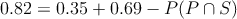 0.82 = 0.35 + 0.69 - P(P \cap S)