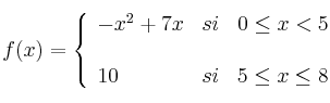 f(x) =  \left\{ \begin{array}{lcr}  -x^2+7x & si & 0 \leq x < 5 \\ \\10 & si & 5 \leq x \leq 8 \\ \end{array} \right.