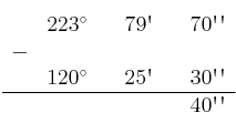 \begin{array}{ccccccc}
& 223^\circ & & 79\textsc{\char13} & & 70\textsc{\char13}\textsc{\char13} \\
 - & & & & & \\
& 120^\circ & & 25\textsc{\char13} & & 30\textsc{\char13}\textsc{\char13} \\
\hline 
&  & &  & & 40\textsc{\char13}\textsc{\char13} \\
\end{array}