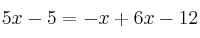 5x-5 = -x + 6x-12 