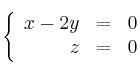 \left\{
\begin{array}{rrr}
x-2y & = & 0\\
z & = & 0 
\end{array}
\right.