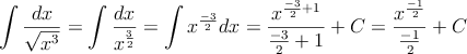\int \frac{dx}{\sqrt{x^3}}=\int \frac{dx}{x^{\frac{3}{2}}}=\int x^{\frac{-3}{2}} dx = \frac{x^{\frac{-3}{2}+1}}{\frac{-3}{2}+1}}+C=\frac{x^{\frac{-1}{2}}}{\frac{-1}{2}}+C \int \frac{dx}{\sqrt{x^3}}=\int \frac{dx}{x^{\frac{3}{2}}}=\int x^{\frac{-3}{2}} dx = \frac{x^{\frac{-3}{2}+1}}{\frac{-3}{2}+1}}+C=\frac{x^{\frac{-1}{2}}}{\frac{-1}{2}}+C