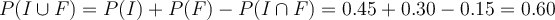 P(I \cup F) = P(I)+P(F)-PÇ(I \cap F) = 0.45+0.30-0.15=0.60
